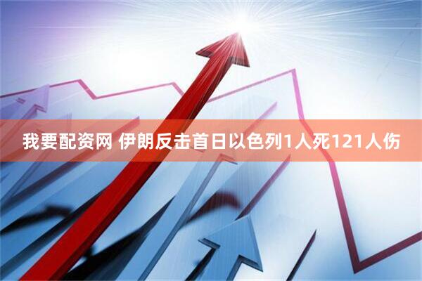 我要配资网 伊朗反击首日以色列1人死121人伤