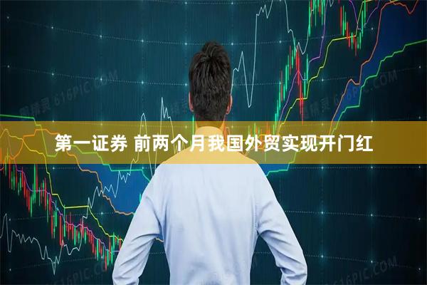第一证券 前两个月我国外贸实现开门红