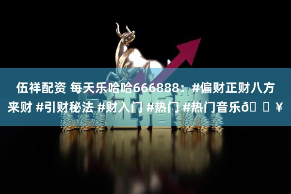 伍祥配资 每天乐哈哈666888：#偏财正财八方来财 #引财秘法 #财入门 #热门 #热门音乐🔥