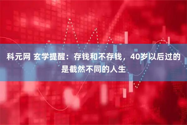 科元网 玄学提醒：存钱和不存钱，40岁以后过的是截然不同的人生