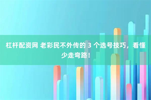 杠杆配资网 老彩民不外传的 3 个选号技巧，看懂少走弯路！