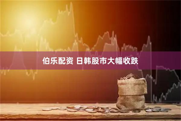 伯乐配资 日韩股市大幅收跌