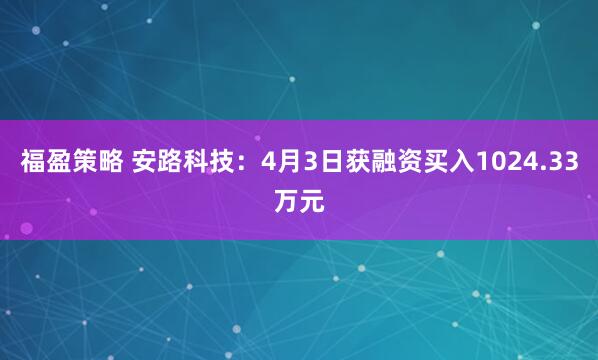 福盈策略 安路科技：4月3日获融资买入1024.33万元