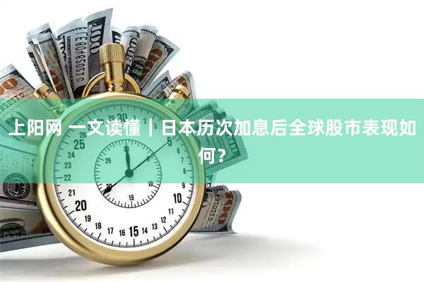 上阳网 一文读懂｜日本历次加息后全球股市表现如何？