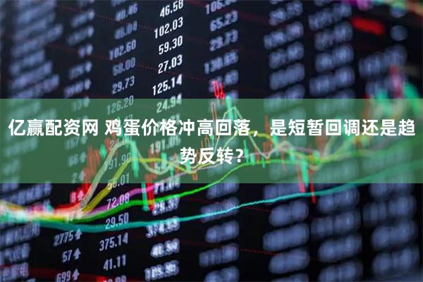 亿赢配资网 鸡蛋价格冲高回落，是短暂回调还是趋势反转？