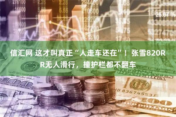 信汇网 这才叫真正“人走车还在”！张雪820RR无人滑行，撞护栏都不翻车