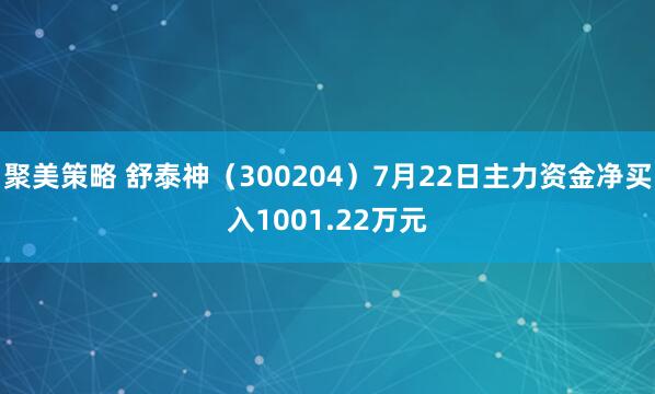 聚美策略 舒泰神（300204）7月22日主力资金净买入1001.22万元