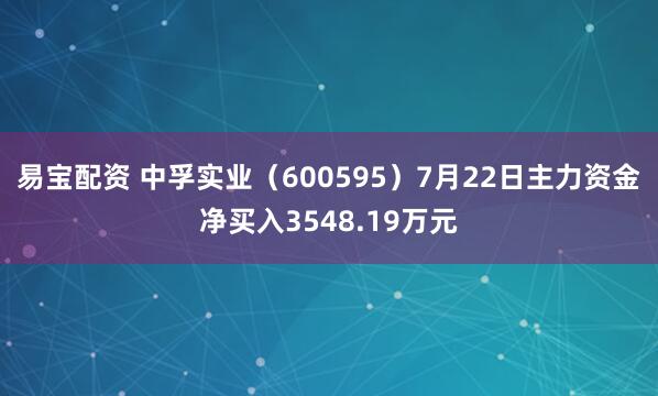 易宝配资 中孚实业（600595）7月22日主力资金净买入3548.19万元