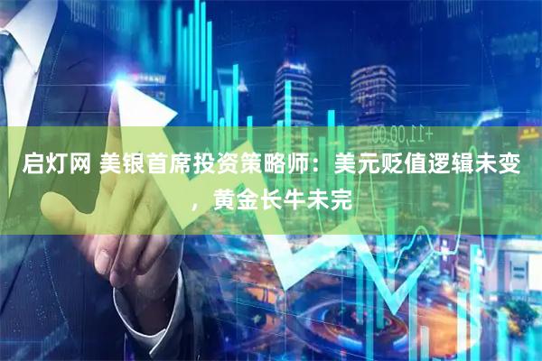 启灯网 美银首席投资策略师：美元贬值逻辑未变，黄金长牛未完