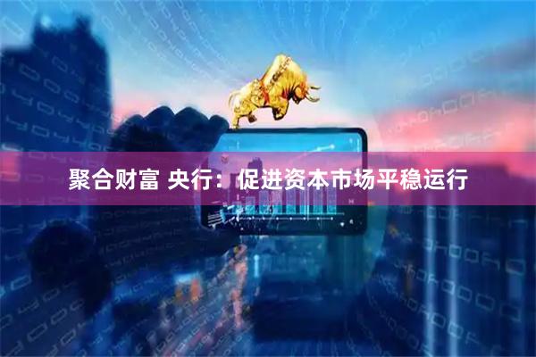 聚合财富 央行：促进资本市场平稳运行