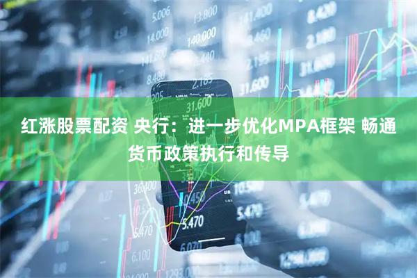红涨股票配资 央行：进一步优化MPA框架 畅通货币政策执行和传导