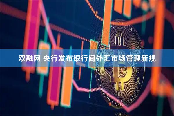 双融网 央行发布银行间外汇市场管理新规