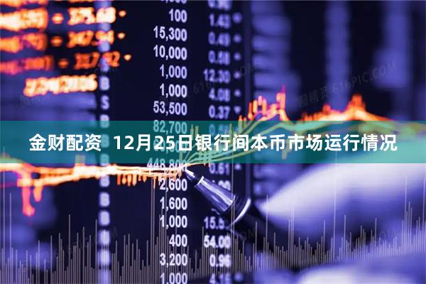 金财配资  12月25日银行间本币市场运行情况