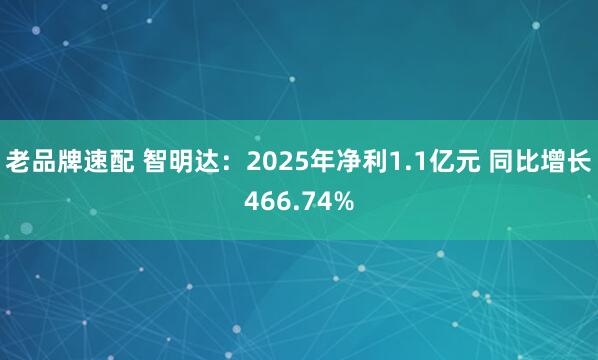 老品牌速配 智明达：2025年净利1.1亿元 同比增长466.74%