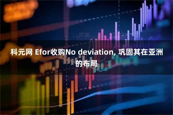 科元网 Efor收购No deviation, 巩固其在亚洲的布局