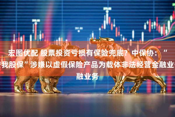 宏图优配 股票投资亏损有保险兜底？中保协：“安我股保”涉嫌以虚假保险产品为载体非法经营金融业务