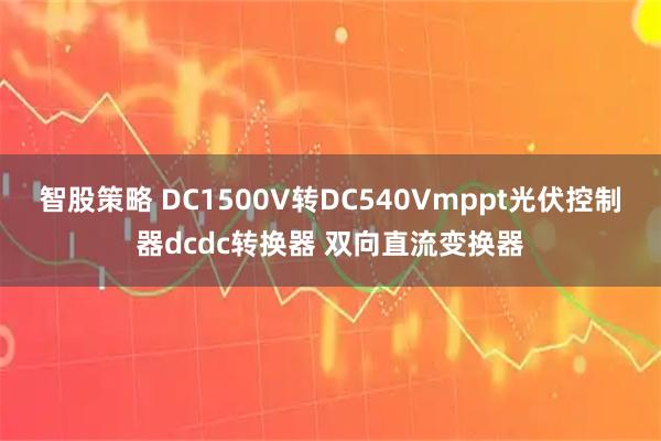 智股策略 DC1500V转DC540Vmppt光伏控制器dcdc转换器 双向直流变换器