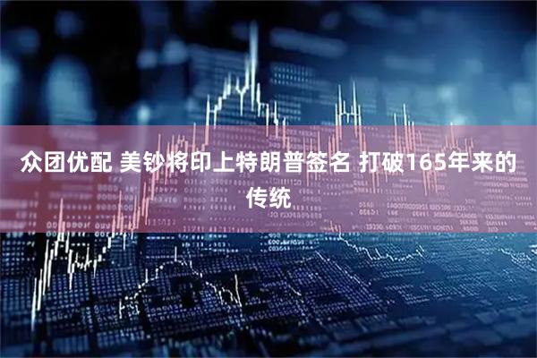 众团优配 美钞将印上特朗普签名 打破165年来的传统