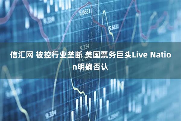 信汇网 被控行业垄断 美国票务巨头Live Nation明确否认