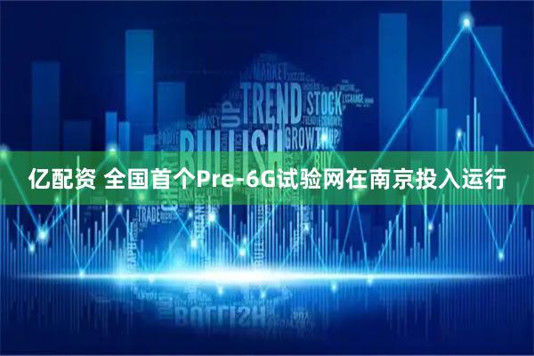 亿配资 全国首个Pre-6G试验网在南京投入运行