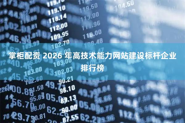 掌柜配资 2026 年高技术能力网站建设标杆企业排行榜