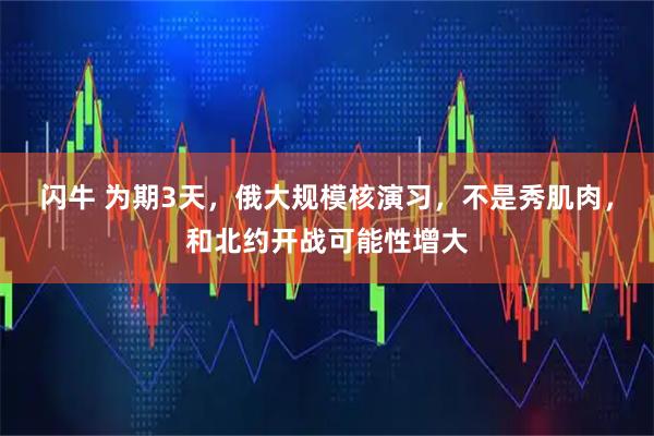 闪牛 为期3天，俄大规模核演习，不是秀肌肉，和北约开战可能性增大