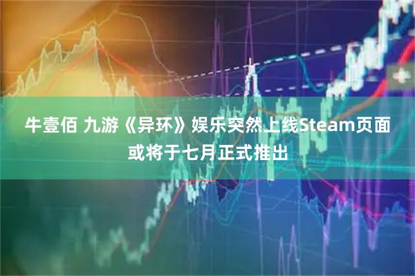 牛壹佰 九游《异环》娱乐突然上线Steam页面或将于七月正式推出