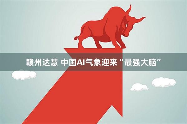 赣州达慧 中国AI气象迎来“最强大脑”