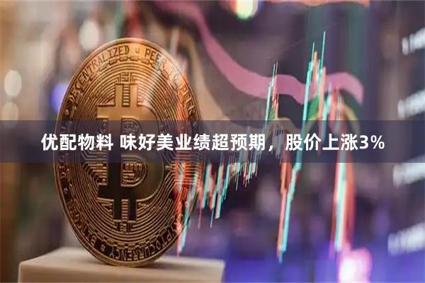 优配物料 味好美业绩超预期，股价上涨3%
