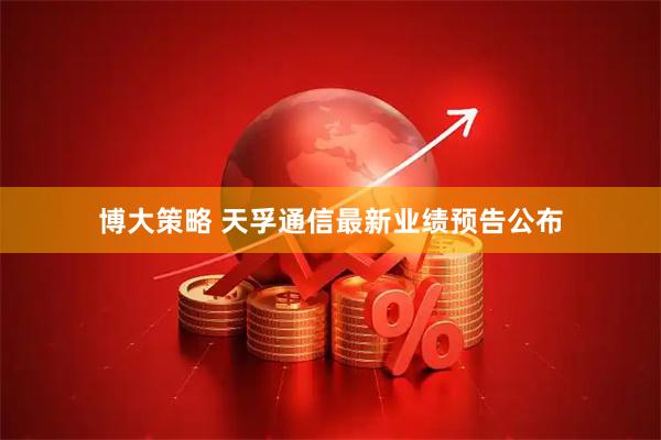 博大策略 天孚通信最新业绩预告公布
