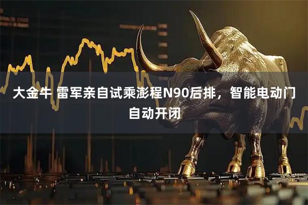 大金牛 雷军亲自试乘澎程N90后排，智能电动门自动开闭